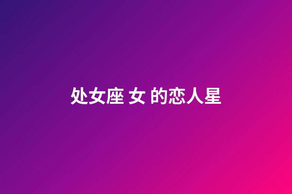 处女座 女 的恋人星-第1张-星座运势-玄机派